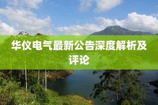 華儀電氣最新公告深度解析及評(píng)論