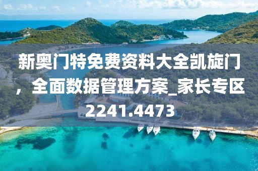 新奧門(mén)特免費(fèi)資料大全凱旋門(mén)，全面數(shù)據(jù)管理方案_家長(zhǎng)專(zhuān)區(qū)2241.4473