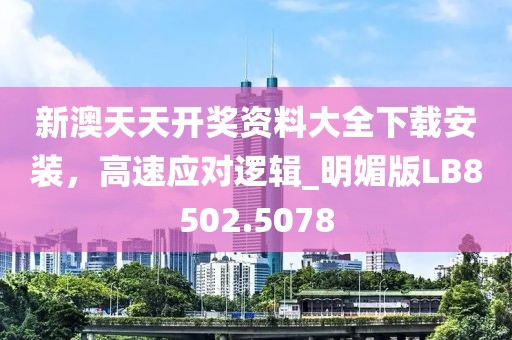 新澳天天開獎(jiǎng)資料大全下載安裝，高速應(yīng)對(duì)邏輯_明媚版LB8502.5078