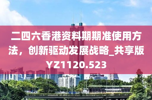 二四六香港資料期期準(zhǔn)使用方法，創(chuàng)新驅(qū)動(dòng)發(fā)展戰(zhàn)略_共享版YZ1120.523