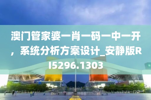 澳門管家婆一肖一碼一中一開，系統(tǒng)分析方案設(shè)計_安靜版RI5296.1303