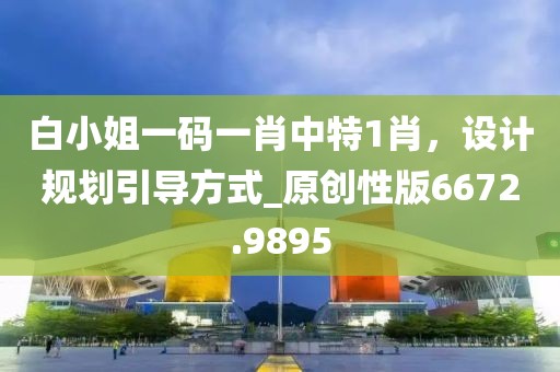 白小姐一碼一肖中特1肖，設(shè)計(jì)規(guī)劃引導(dǎo)方式_原創(chuàng)性版6672.9895