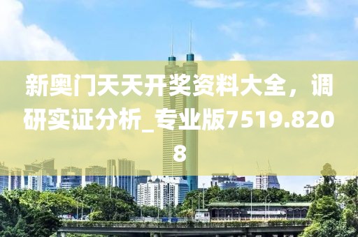 新奧門天天開獎資料大全，調(diào)研實(shí)證分析_專業(yè)版7519.8208
