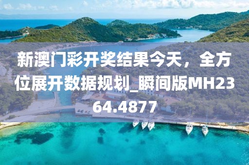 新澳門彩開獎結(jié)果今天，全方位展開數(shù)據(jù)規(guī)劃_瞬間版MH2364.4877