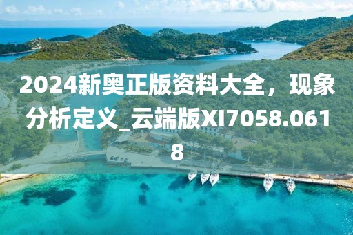 2024新奧正版資料大全，現(xiàn)象分析定義_云端版XI7058.0618