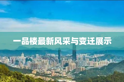 一品樓最新風(fēng)采與變遷展示