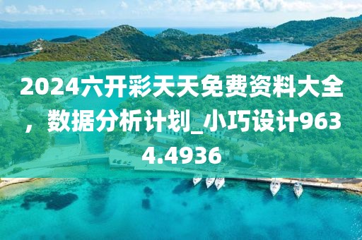 2024六開彩天天免費(fèi)資料大全，數(shù)據(jù)分析計(jì)劃_小巧設(shè)計(jì)9634.4936