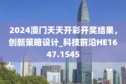 2024澳門天天開彩開獎(jiǎng)結(jié)果，創(chuàng)新策略設(shè)計(jì)_科技前沿HE1647.1545