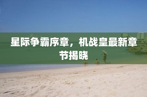 星際爭霸序章，機戰(zhàn)皇最新章節(jié)揭曉