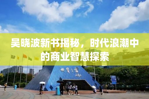 吳曉波新書揭秘，時代浪潮中的商業(yè)智慧探索