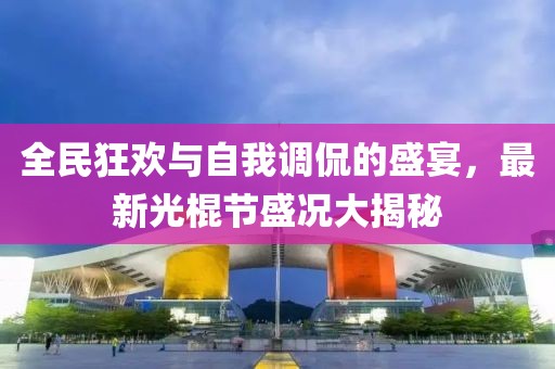 全民狂歡與自我調(diào)侃的盛宴，最新光棍節(jié)盛況大揭秘
