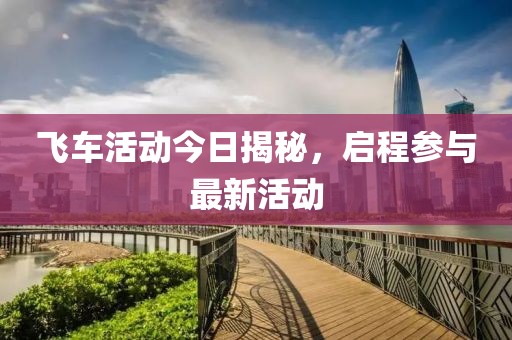 飛車活動(dòng)今日揭秘，啟程參與最新活動(dòng)