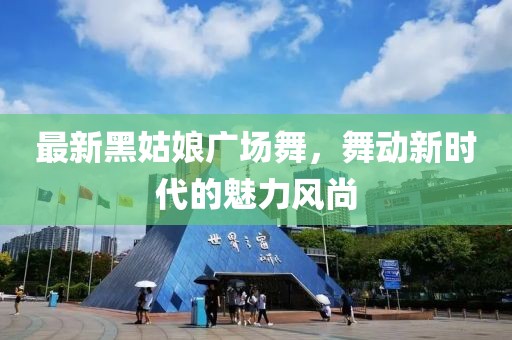 最新黑姑娘廣場舞，舞動新時代的魅力風尚