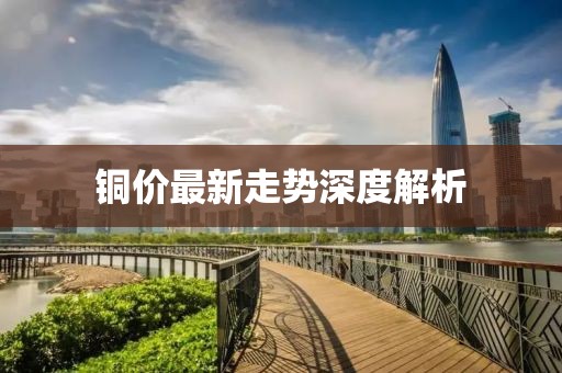 銅價(jià)最新走勢(shì)深度解析