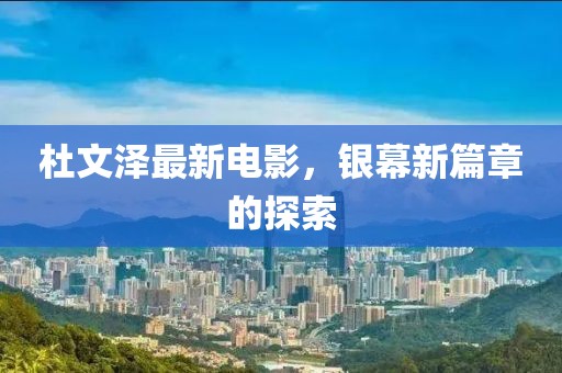 杜文澤最新電影，銀幕新篇章的探索
