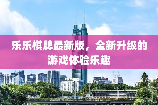 樂樂棋牌最新版，全新升級的游戲體驗(yàn)樂趣