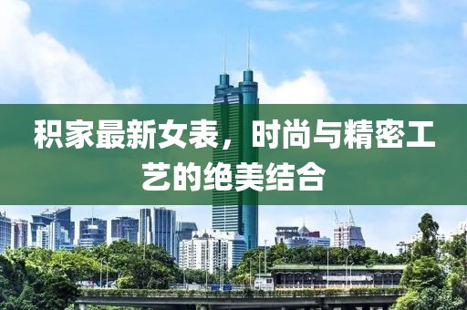 積家最新女表，時(shí)尚與精密工藝的絕美結(jié)合