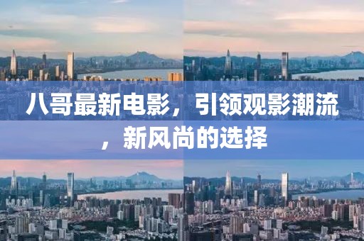 八哥最新電影，引領(lǐng)觀影潮流，新風(fēng)尚的選擇
