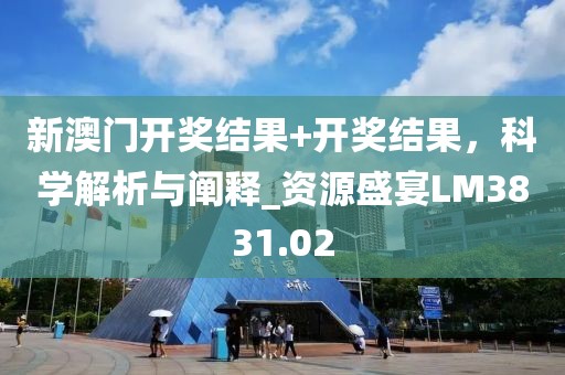 新澳門開獎結(jié)果+開獎結(jié)果，科學(xué)解析與闡釋_資源盛宴LM3831.02