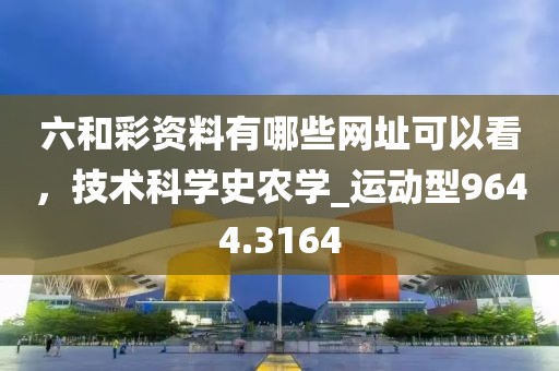 六和彩資料有哪些網(wǎng)址可以看，技術(shù)科學(xué)史農(nóng)學(xué)_運(yùn)動(dòng)型9644.3164