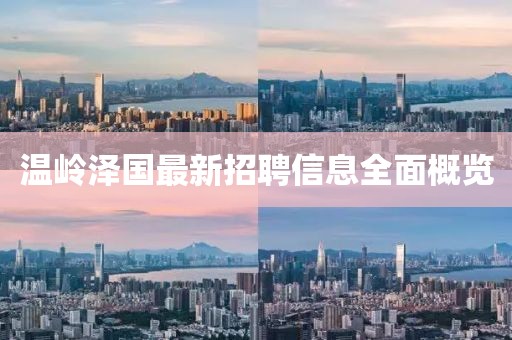 溫嶺澤國(guó)最新招聘信息全面概覽