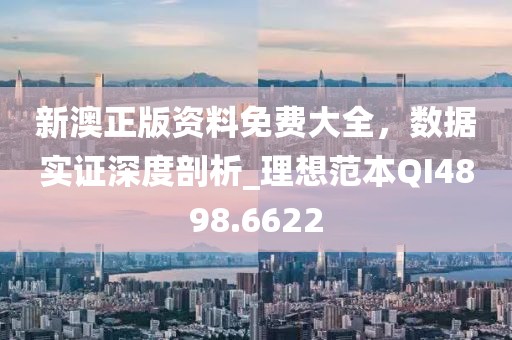 新澳正版資料免費大全，數(shù)據(jù)實證深度剖析_理想范本QI4898.6622