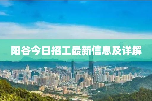 陽(yáng)谷今日招工最新信息及詳解