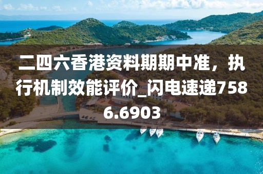 二四六香港資料期期中準(zhǔn)，執(zhí)行機(jī)制效能評價_閃電速遞7586.6903