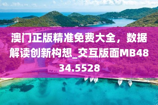 澳門正版精準(zhǔn)免費(fèi)大全，數(shù)據(jù)解讀創(chuàng)新構(gòu)想_交互版面MB4834.5528
