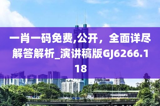 一肖一碼免費(fèi),公開，全面詳盡解答解析_演講稿版GJ6266.118