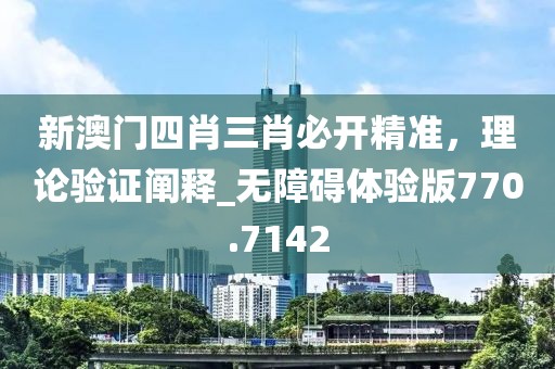 新澳門四肖三肖必開精準(zhǔn)，理論驗證闡釋_無障礙體驗版770.7142