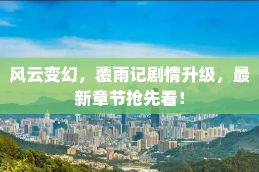 風(fēng)云變幻，覆雨記劇情升級(jí)，最新章節(jié)搶先看！