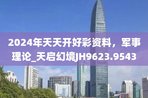 2024年天天開(kāi)好彩資料，軍事理論_天啟幻境JH9623.9543