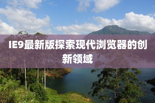 IE9最新版探索現(xiàn)代瀏覽器的創(chuàng)新領(lǐng)域
