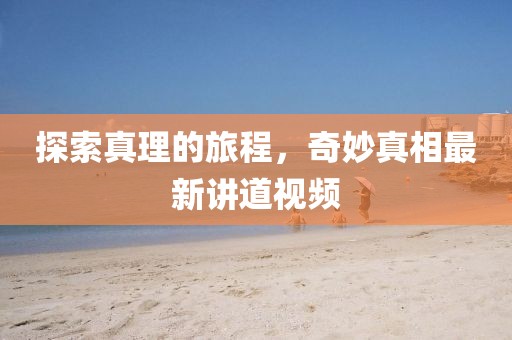 探索真理的旅程，奇妙真相最新講道視頻