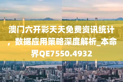 澳門六開(kāi)彩天天免費(fèi)資訊統(tǒng)計(jì)，數(shù)據(jù)應(yīng)用策略深度解析_本命界QE7550.4932