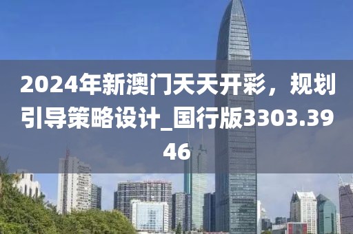 2024年新澳門天天開彩，規(guī)劃引導(dǎo)策略設(shè)計_國行版3303.3946