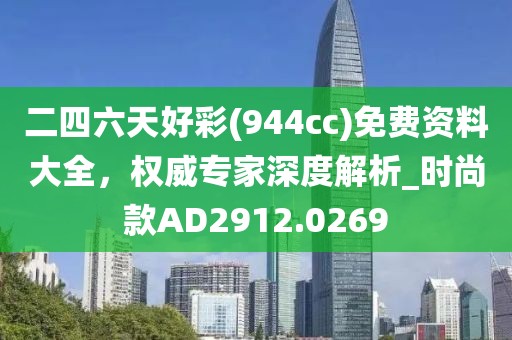 二四六天好彩(944cc)免費資料大全，權(quán)威專家深度解析_時尚款A(yù)D2912.0269
