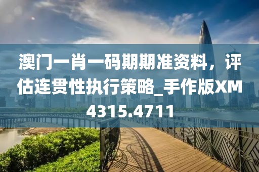 澳門(mén)一肖一碼期期準(zhǔn)資料，評(píng)估連貫性執(zhí)行策略_手作版XM4315.4711