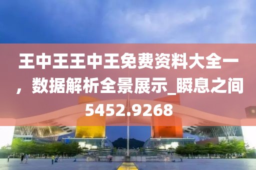王中王王中王免費(fèi)資料大全一，數(shù)據(jù)解析全景展示_瞬息之間5452.9268