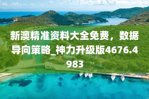 新澳精準資料大全免費，數據導向策略_神力升級版4676.4983