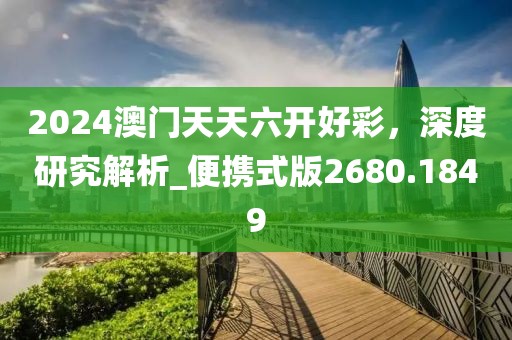 2024澳門天天六開好彩，深度研究解析_便攜式版2680.1849