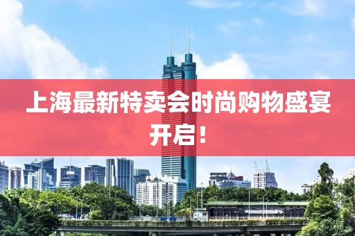 上海最新特賣會時尚購物盛宴開啟！