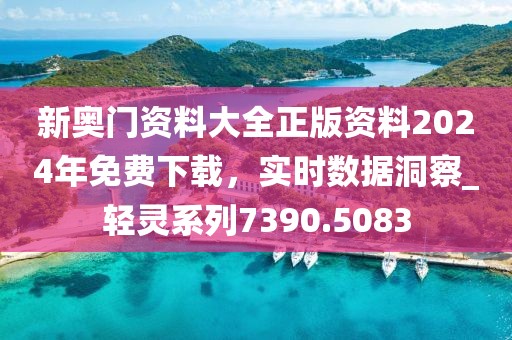 新奧門(mén)資料大全正版資料2024年免費(fèi)下載，實(shí)時(shí)數(shù)據(jù)洞察_輕靈系列7390.5083