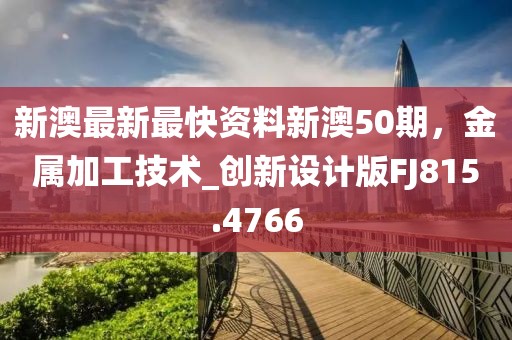 新澳最新最快資料新澳50期，金屬加工技術(shù)_創(chuàng)新設(shè)計版FJ815.4766