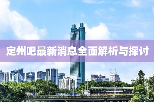 定州吧最新消息全面解析與探討