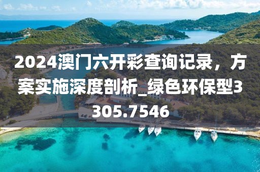 2024澳門六開彩查詢記錄，方案實施深度剖析_綠色環(huán)保型3305.7546