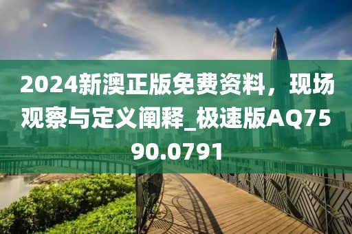 2024新澳正版免費資料，現(xiàn)場觀察與定義闡釋_極速版AQ7590.0791