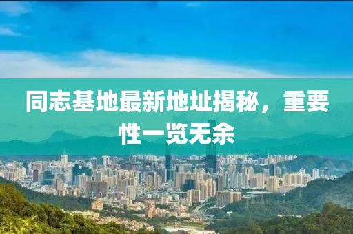 同志基地最新地址揭秘，重要性一覽無余