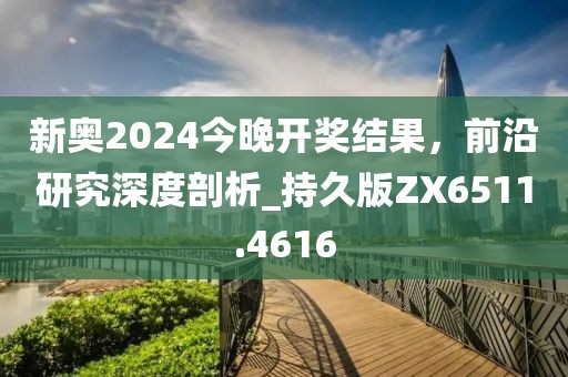 新奧2024今晚開獎(jiǎng)結(jié)果，前沿研究深度剖析_持久版ZX6511.4616